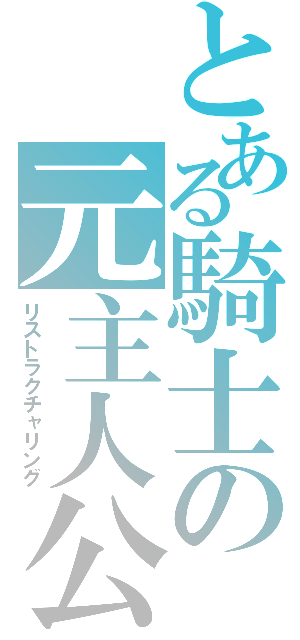 とある騎士の元主人公（リストラクチャリング）