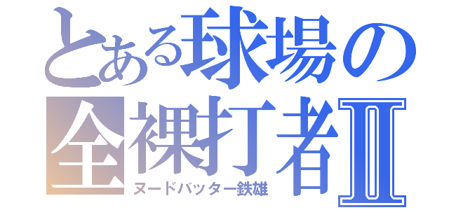 とある球場の全裸打者Ⅱ（ヌードバッター鉄雄）