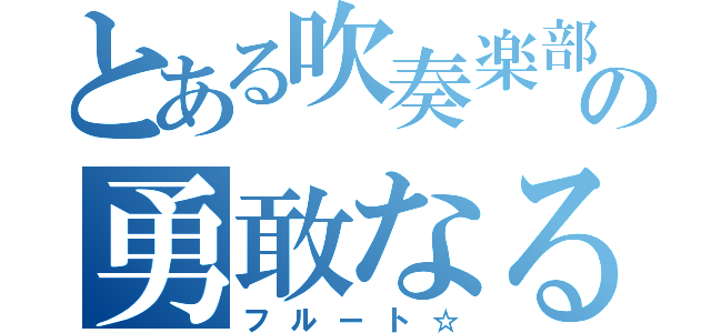 とある吹奏楽部の勇敢なる（フルート☆）