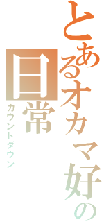 とあるオカマ好きの日常Ⅱ（カウントダウン）