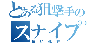 とある狙撃手のスナイプ（白い死神）