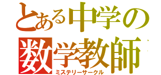 とある中学の数学教師（ミステリーサークル）