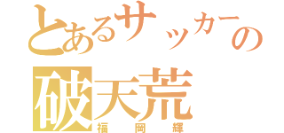 とあるサッカー部の破天荒（福岡輝）