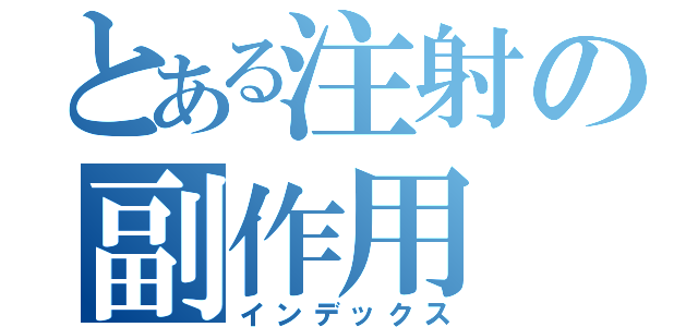 とある注射の副作用（インデックス）