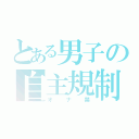 とある男子の自主規制（オナ禁）