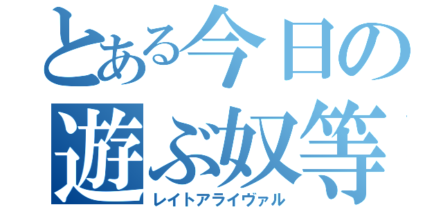 とある今日の遊ぶ奴等（レイトアライヴァル）