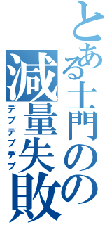 とある士門のの減量失敗（デブデブデブ）