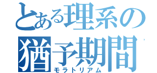 とある理系の猶予期間（モラトリアム）