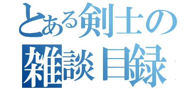 とある剣士の雑談目録（）