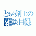 とある剣士の雑談目録（）