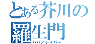 とある芥川の羅生門（ババアレイパー）