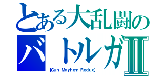 とある大乱闘のバトルガンⅡ（【Ｇｕｎ Ｍａｙｈｅｍ Ｒｅｄｕｘ】）