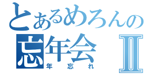 とあるめろんの忘年会Ⅱ（年忘れ）