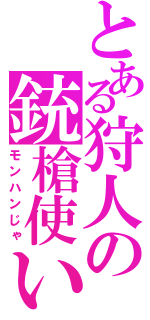 とある狩人の銃槍使い（モンハンじゃ）