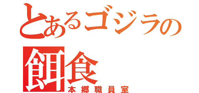 とあるゴジラの餌食（本郷職員室）