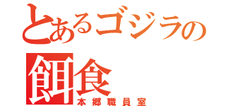 とあるゴジラの餌食（本郷職員室）