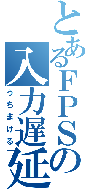 とあるＦＰＳの入力遅延（うちまける）