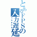 とあるＦＰＳの入力遅延（うちまける）