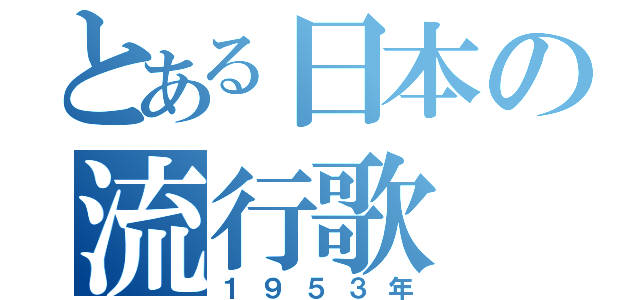 とある日本の流行歌（１９５３年）