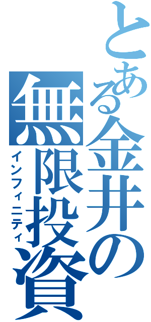 とある金井の無限投資（インフィニティ）