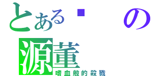 とある說の源董（嗜血般的殺戮）