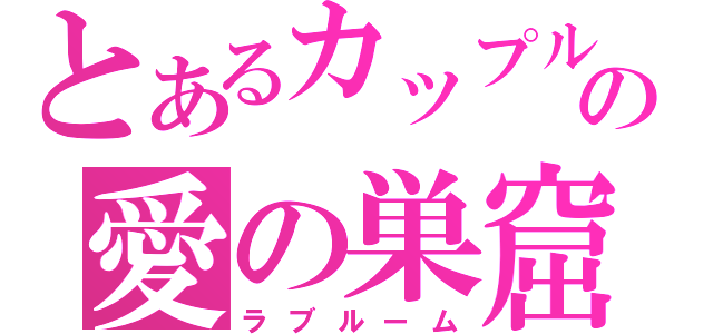 とあるカップルの愛の巣窟（ラブルーム）