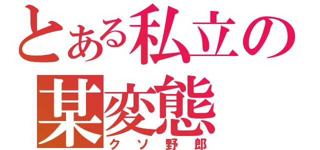 とある私立の某変態（クソ野郎）