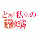 とある私立の某変態（クソ野郎）