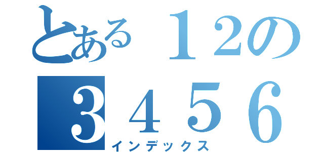 とある１２の３４５６（インデックス）