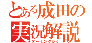 とある成田の実況解説（ゲーミングｐｃ）