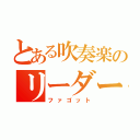 とある吹奏楽のリーダー（ファゴット）