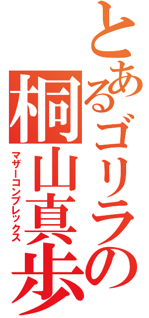 とあるゴリラの桐山真歩（マザーコンプレックス）