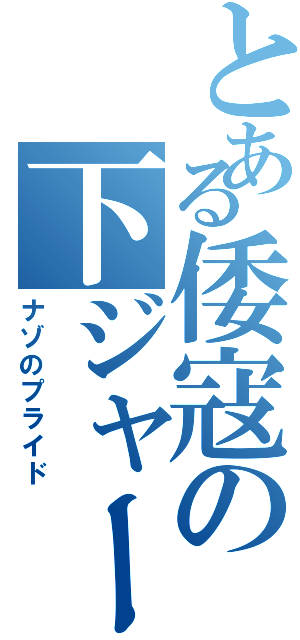 とある倭寇の下ジャージ（ナゾのプライド）