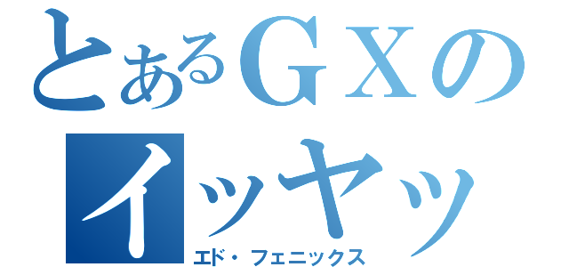 とあるＧＸのイッヤッフゥゥゥ（エド・フェニックス）