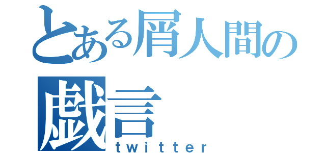 とある屑人間の戯言（ｔｗｉｔｔｅｒ）