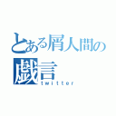 とある屑人間の戯言（ｔｗｉｔｔｅｒ）