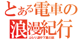 とある電車の浪漫紀行（ぶらり途中下車の旅）
