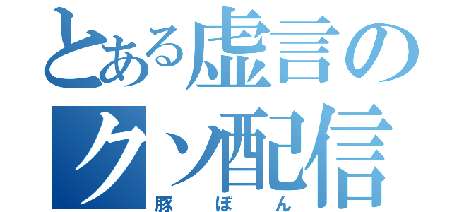 とある虚言のクソ配信者（豚ぽん）