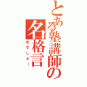 とある塾講師の名格言（今でしょ！）