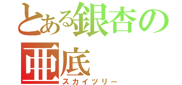 とある銀杏の亜底（スカイツリー）