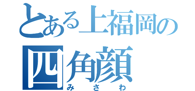 とある上福岡の四角顔（みさわ）