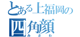 とある上福岡の四角顔（みさわ）