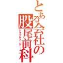 とある会社の股尾前科（トラブルメーカー）