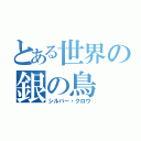 とある世界の銀の鳥（シルバー・クロウ）