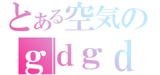 とある空気のｇｄｇｄ雑談（）