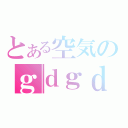 とある空気のｇｄｇｄ雑談（）