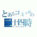 とあるコミュ障の二十四時間（ニートリアル）