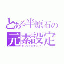 とある半原石の元素設定（エレメントセッティング）