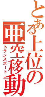 とある上位の亜空移動（トランスポート）