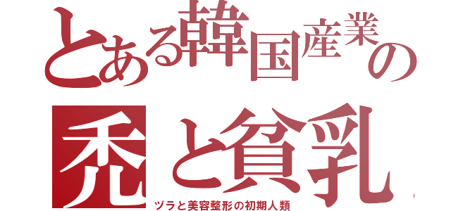 とある韓国産業の禿と貧乳（ヅラと美容整形の初期人類）